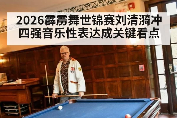 2026霹雳舞世锦赛刘清漪冲四强音乐性表达成关键看点